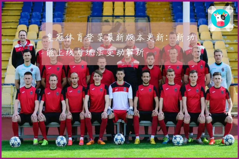 皇冠体育登录最新版本更新：新功能上线与玩法变动解析