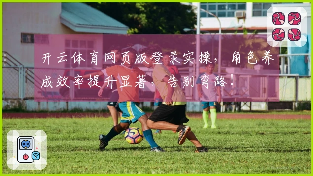 开云体育网页版登录实操，角色养成效率提升显著，告别弯路！