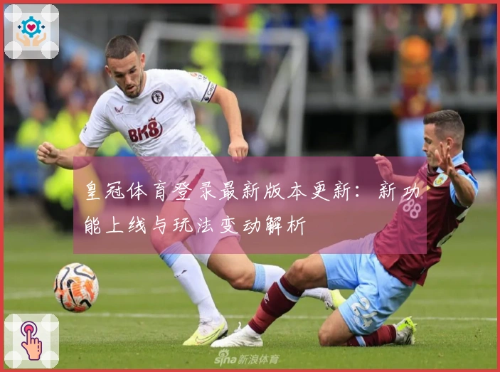 皇冠体育登录最新版本更新：新功能上线与玩法变动解析