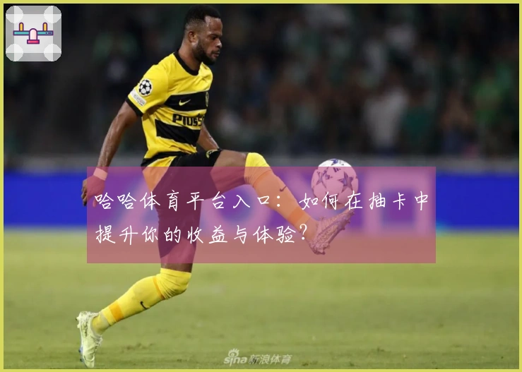 哈哈体育平台入口：如何在抽卡中提升你的收益与体验？