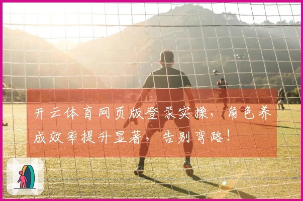 开云体育网页版登录实操，角色养成效率提升显著，告别弯路！