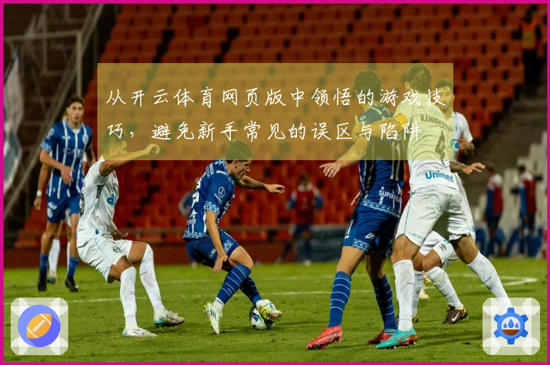 从开云体育网页版中领悟的游戏技巧，避免新手常见的误区与陷阱
